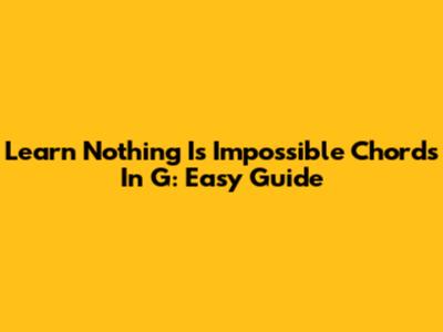 Learn 'Nothing Is Impossible' Chords In G: Easy Guide