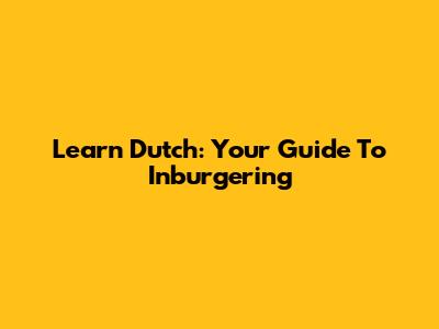 Learn Dutch: Your Guide To Inburgering