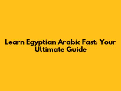 Learn Egyptian Arabic Fast: Your Ultimate Guide