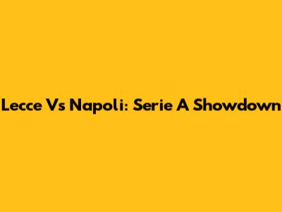 Lecce Vs Napoli: Serie A Showdown