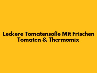 Leckere Tomatensoße Mit Frischen Tomaten & Thermomix
