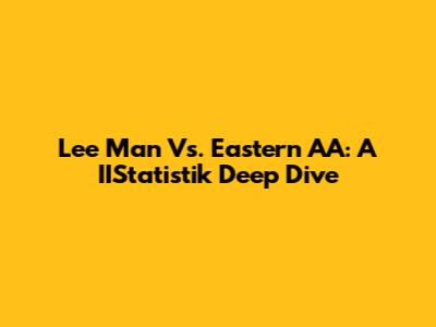Lee Man Vs. Eastern AA: A IIStatistik Deep Dive