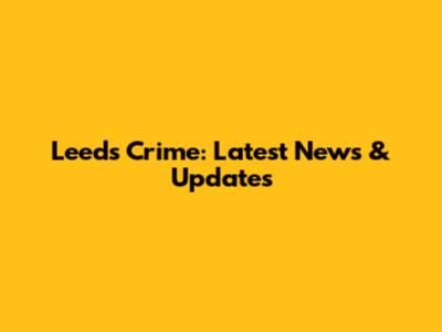 Leeds Crime: Latest News & Updates