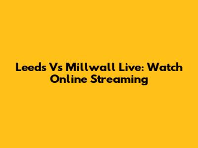 Leeds Vs Millwall Live: Watch Online Streaming