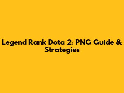 Legend Rank Dota 2: PNG Guide & Strategies