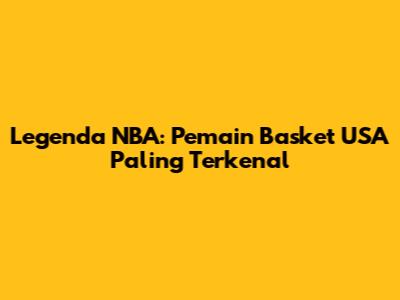 Legenda NBA: Pemain Basket USA Paling Terkenal
