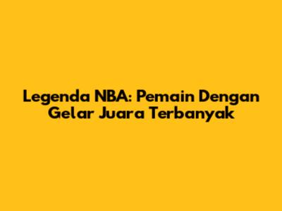 Legenda NBA: Pemain Dengan Gelar Juara Terbanyak