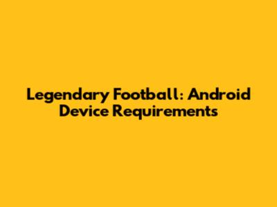 Legendary Football: Android Device Requirements