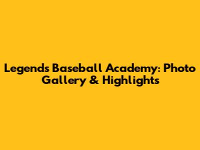 Legends Baseball Academy: Photo Gallery & Highlights