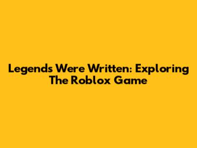 Legends Were Written: Exploring The Roblox Game