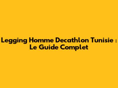 Legging Homme Decathlon Tunisie : Le Guide Complet