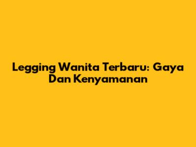 Legging Wanita Terbaru: Gaya Dan Kenyamanan