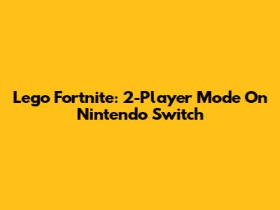 Lego Fortnite: 2-Player Mode On Nintendo Switch