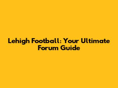 Lehigh Football: Your Ultimate Forum Guide