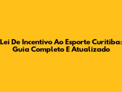 Lei De Incentivo Ao Esporte Curitiba: Guia Completo E Atualizado