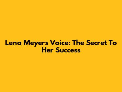 Lena Meyer's Voice: The Secret To Her Success