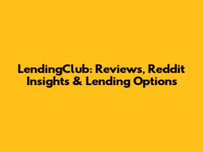 LendingClub: Reviews, Reddit Insights & Lending Options