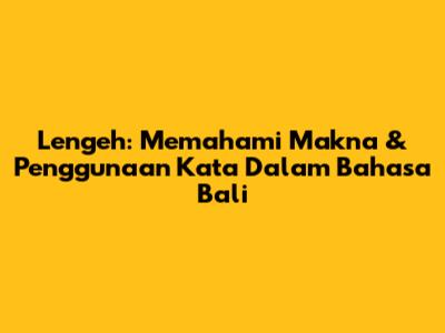 Lengeh: Memahami Makna & Penggunaan Kata Dalam Bahasa Bali