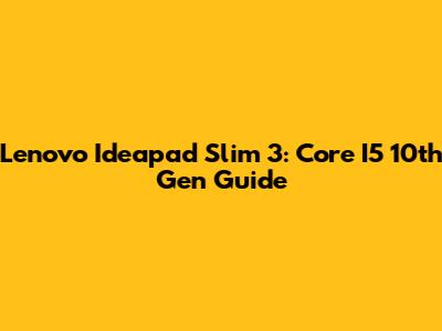 Lenovo Ideapad Slim 3: Core I5 10th Gen Guide