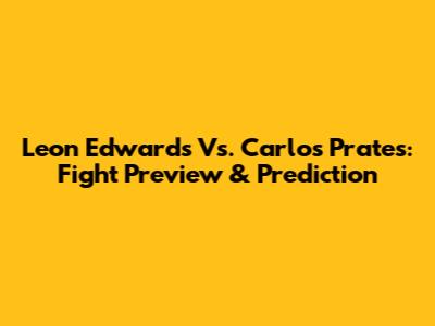 Leon Edwards Vs. Carlos Prates: Fight Preview & Prediction