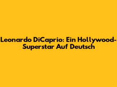 Leonardo DiCaprio: Ein Hollywood-Superstar Auf Deutsch