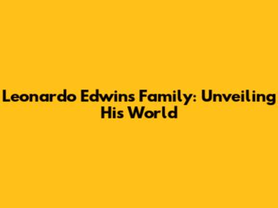 Leonardo Edwin's Family: Unveiling His World