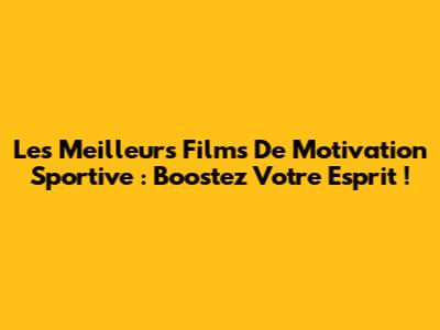 Les Meilleurs Films De Motivation Sportive : Boostez Votre Esprit !