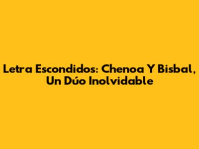 Letra 'Escondidos': Chenoa Y Bisbal, Un Dúo Inolvidable