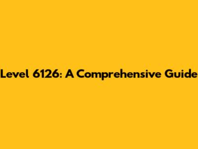 Level 6126: A Comprehensive Guide