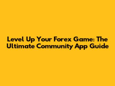 Level Up Your Forex Game: The Ultimate Community App Guide