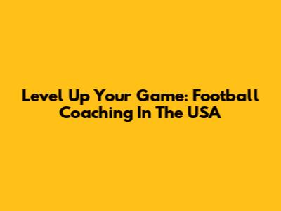 Level Up Your Game: Football Coaching In The USA