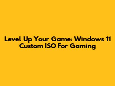 Level Up Your Game: Windows 11 Custom ISO For Gaming