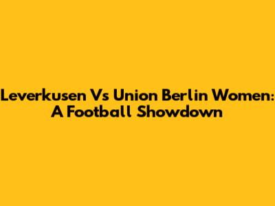 Leverkusen Vs Union Berlin Women: A Football Showdown