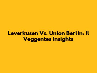 Leverkusen Vs. Union Berlin: Il Veggente's Insights