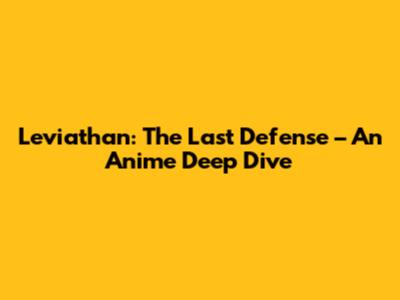 Leviathan: The Last Defense – An Anime Deep Dive