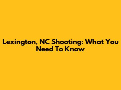 Lexington, NC Shooting: What You Need To Know