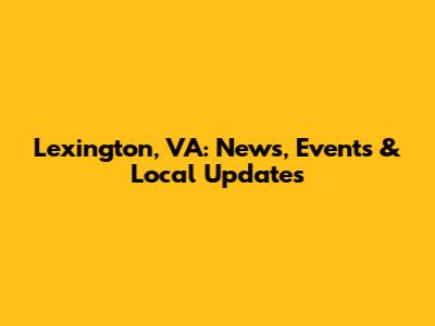 Lexington, VA: News, Events & Local Updates