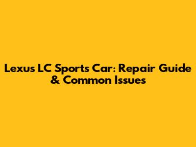Lexus LC Sports Car: Repair Guide & Common Issues