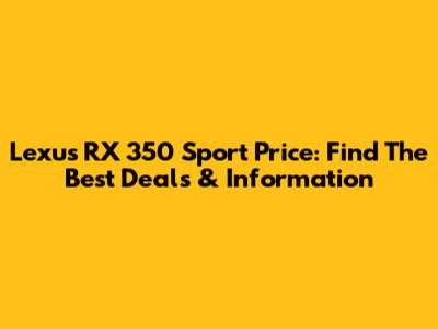 Lexus RX 350 Sport Price: Find The Best Deals & Information