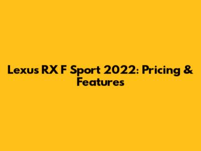 Lexus RX F Sport 2022: Pricing & Features