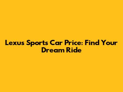 Lexus Sports Car Price: Find Your Dream Ride