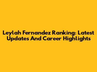 Leylah Fernandez Ranking: Latest Updates And Career Highlights