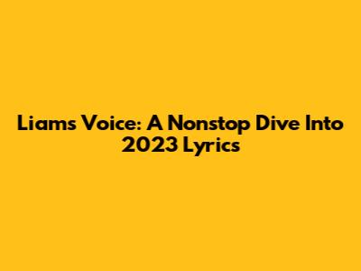 Liam's Voice: A Nonstop Dive Into 2023 Lyrics