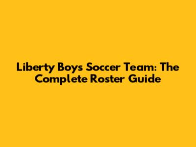 Liberty Boys Soccer Team: The Complete Roster Guide
