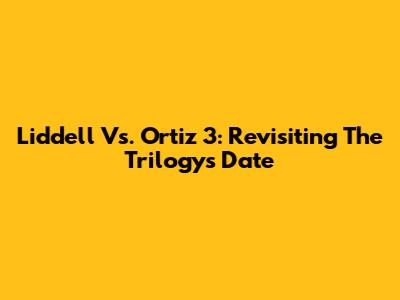 Liddell Vs. Ortiz 3: Revisiting The Trilogy's Date