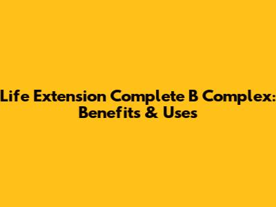 Life Extension Complete B Complex: Benefits & Uses