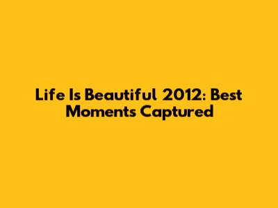 Life Is Beautiful 2012: Best Moments Captured