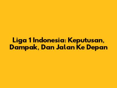 Liga 1 Indonesia: Keputusan, Dampak, Dan Jalan Ke Depan