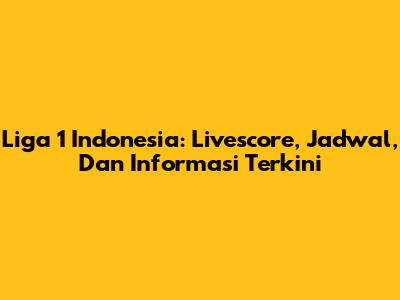Liga 1 Indonesia: Livescore, Jadwal, Dan Informasi Terkini