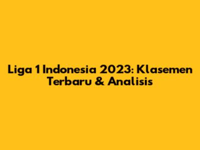Liga 1 Indonesia 2023: Klasemen Terbaru & Analisis